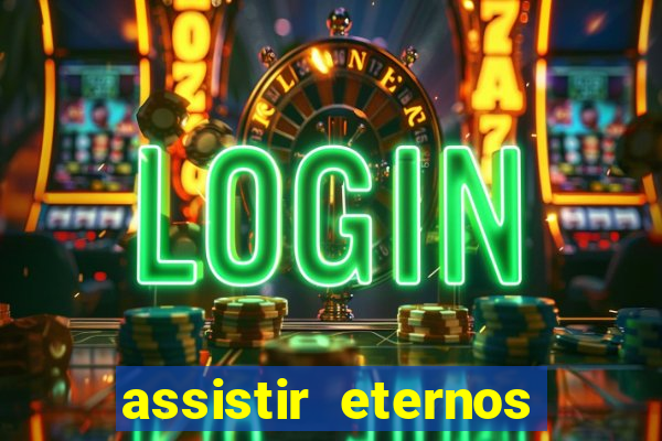 assistir eternos completo dublado